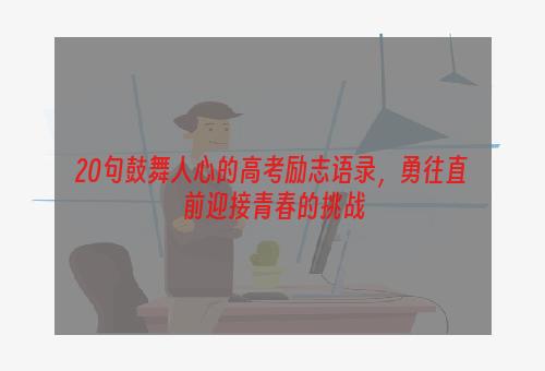20句鼓舞人心的高考励志语录，勇往直前迎接青春的挑战