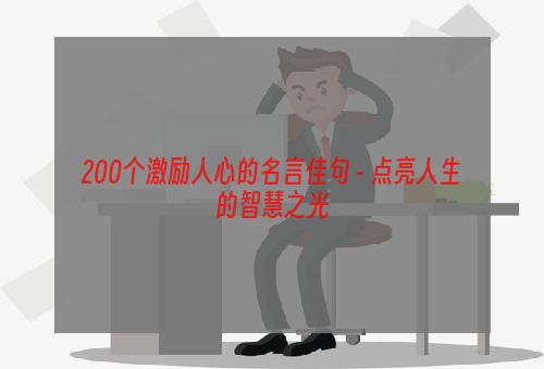200个激励人心的名言佳句 - 点亮人生的智慧之光