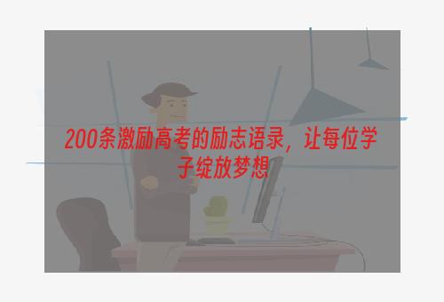 200条激励高考的励志语录，让每位学子绽放梦想