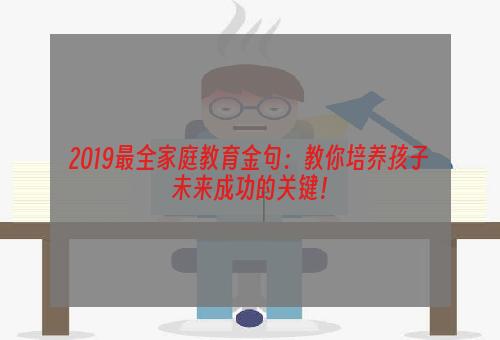 2019最全家庭教育金句：教你培养孩子未来成功的关键！