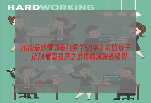 2019最新情书表白男生50字左右的句子，让TA情窦初开之余也能深深被吸引