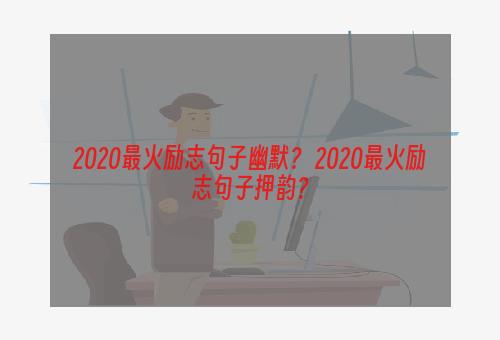 2020最火励志句子幽默？ 2020最火励志句子押韵？
