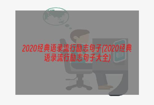 2020经典语录流行励志句子(2020经典语录流行励志句子大全)