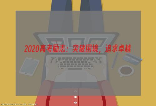 2020高考励志：突破困境，追求卓越