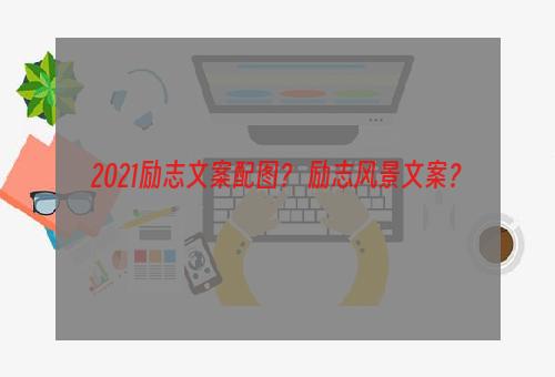 2021励志文案配图？ 励志风景文案？