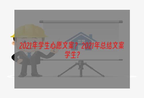 2021年学生心愿文案？ 2021年总结文案学生？