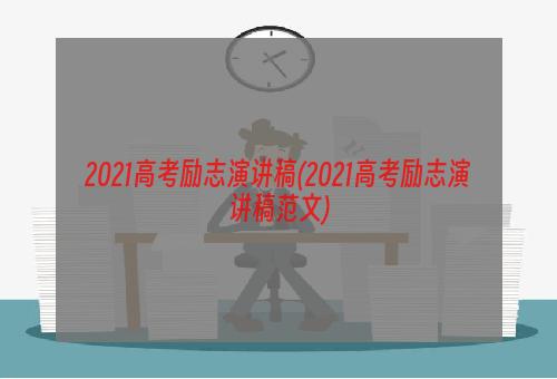 2021高考励志演讲稿(2021高考励志演讲稿范文)