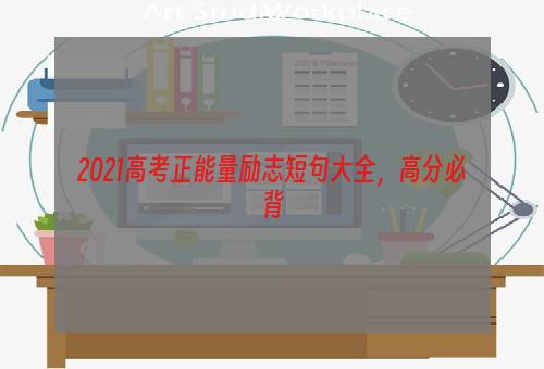 2021高考正能量励志短句大全，高分必背