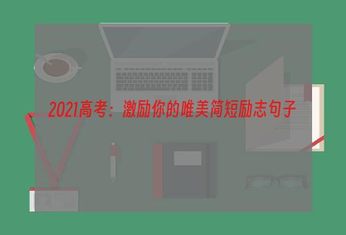 2021高考：激励你的唯美简短励志句子