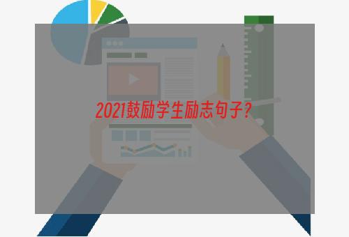 2021鼓励学生励志句子？