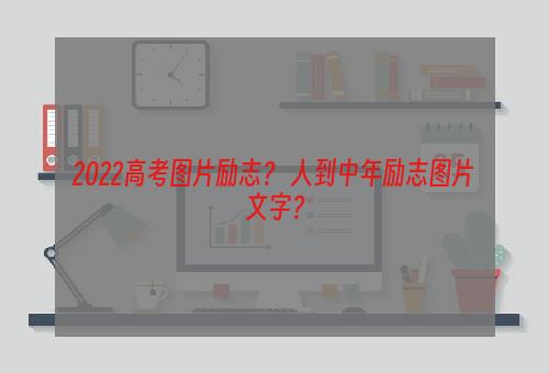 2022高考图片励志？ 人到中年励志图片文字？