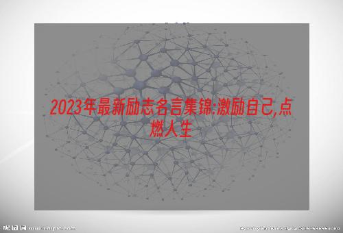 2023年最新励志名言集锦:激励自己,点燃人生