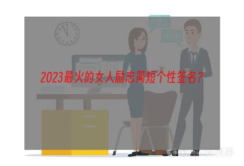 2023最火的女人励志简短个性签名？