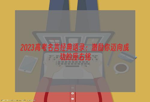 2023高考名言经典语录：激励你迈向成功的座右铭
