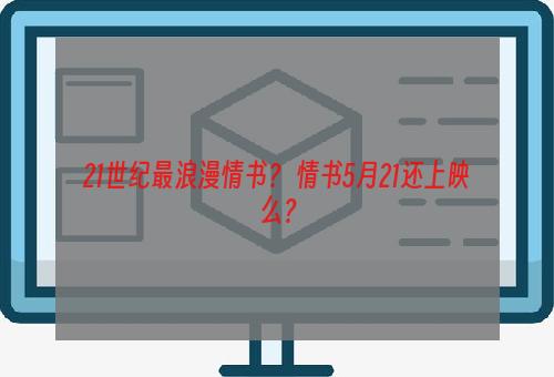 21世纪最浪漫情书？ 情书5月21还上映么？