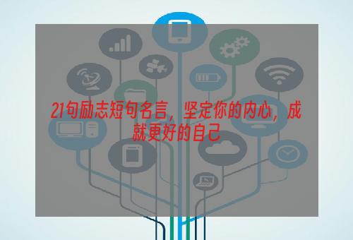 21句励志短句名言，坚定你的内心，成就更好的自己