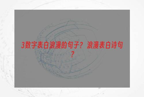 3数字表白浪漫的句子？ 浪漫表白诗句？
