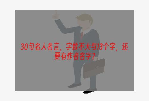 30句名人名言，字数不大与13个字，还要有作者名字？