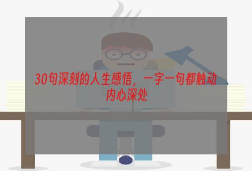 30句深刻的人生感悟，一字一句都触动内心深处