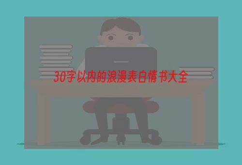 30字以内的浪漫表白情书大全