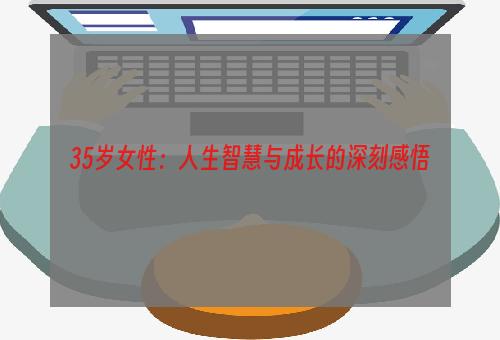 35岁女性：人生智慧与成长的深刻感悟