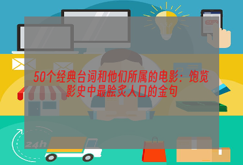 50个经典台词和他们所属的电影：饱览影史中最脍炙人口的金句