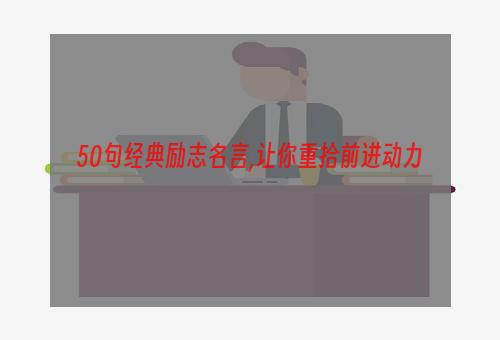 50句经典励志名言,让你重拾前进动力