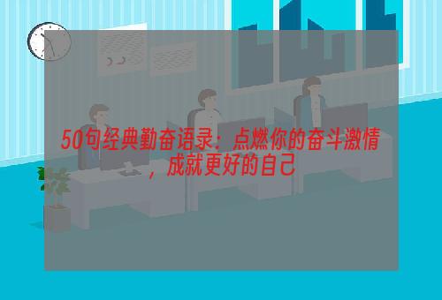 50句经典勤奋语录：点燃你的奋斗激情，成就更好的自己