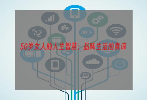 50岁女人的人生智慧：品味生活的真谛