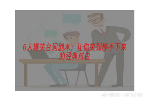 6人爆笑台词剧本：让你笑到停不下来的经典对白