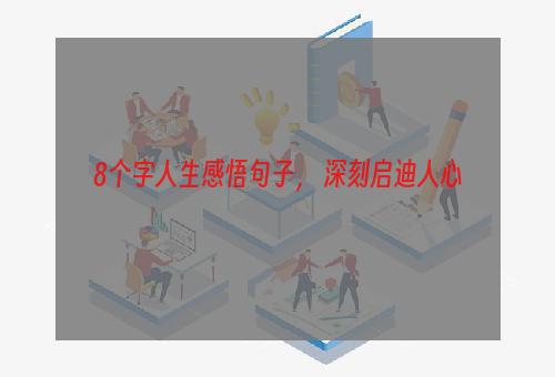8个字人生感悟句子， 深刻启迪人心