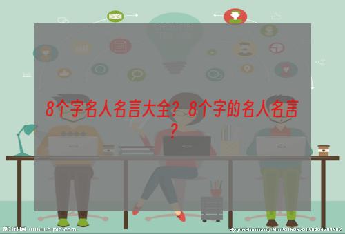 8个字名人名言大全？ 8个字的名人名言？