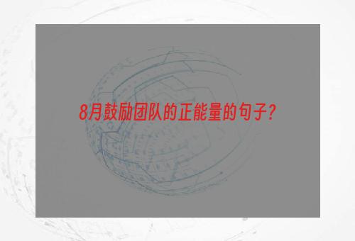 8月鼓励团队的正能量的句子？