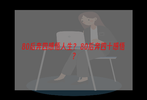 80后奔四感悟人生？ 80后奔四十感悟？