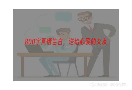 800字真情告白，送给心爱的女友