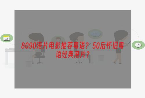 8090港片电影推荐粤语？ 50后怀旧粤语经典港片？