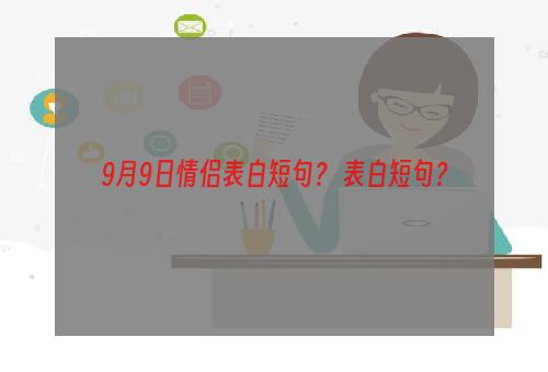 9月9日情侣表白短句？ 表白短句？