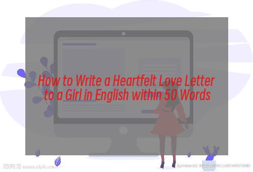 How to Write a Heartfelt Love Letter to a Girl in English within 50 Words