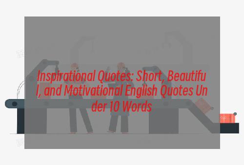 Inspirational Quotes: Short, Beautiful, and Motivational English Quotes Under 10 Words