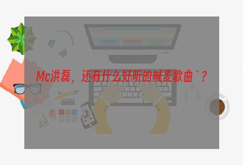 Mc洪磊，还有什么好听的喊麦歌曲`？