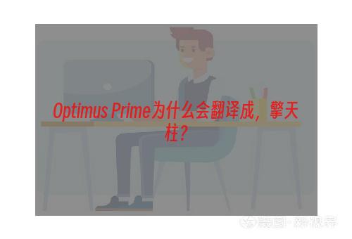 Optimus Prime为什么会翻译成，擎天柱？