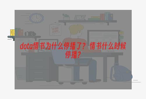 dota情书为什么停播了？ 情书什么时候停播？
