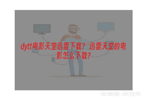 dytt电影天堂迅雷下载？ 迅雷天堂的电影怎么下载？