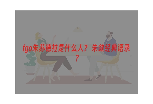 fgo朱苏德拉是什么人？ 朱敛经典语录？