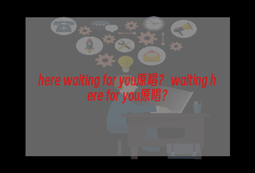 here waiting for you原唱？ waiting here for you原唱？