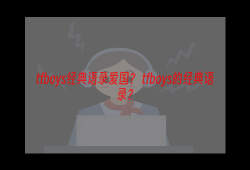 tfboys经典语录爱国？ tfboys的经典语录？