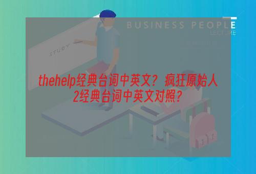 thehelp经典台词中英文？ 疯狂原始人2经典台词中英文对照？
